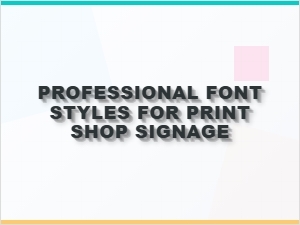 Professional Font Styles for Print Shop Signage | Font Styles for Printing